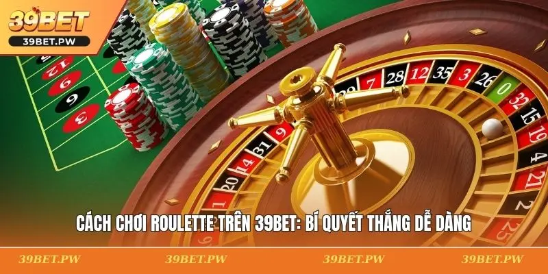 Cách Chơi Roulette Trên 39BET: Bí Quyết Thắng Dễ Dàng