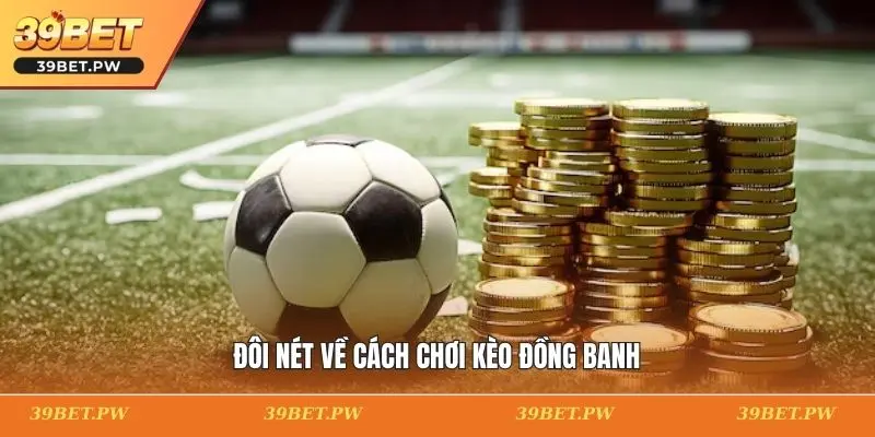 Cách Chơi Kèo Đồng Banh 39BET: Mẹo Và Chiến Lược Thắng Đôi nét về cách chơi kèo đồng banh