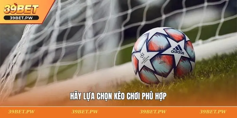 Cách Chơi Kèo Đồng Banh 39BET: Mẹo Và Chiến Lược Thắng Hãy lựa chọn kèo chơi phù hợp