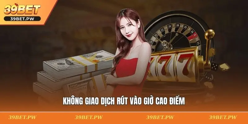 Rút Tiền 39BET Dễ Dàng Với Quy Trình Chuẩn, Tốc Độ Vượt Trội Không giao dịch rút vào giờ cao điểm