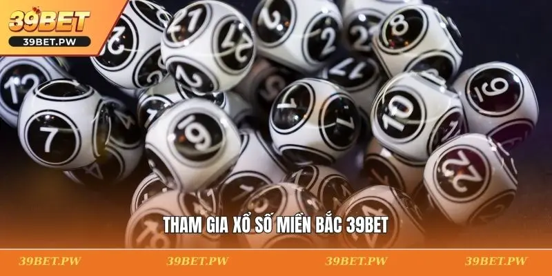 Xổ Số Miền Bắc 39BET - Cổng Chơi Minh Bạch Và Hiện Đại Nhất Tham gia xổ số miền Bắc 39BET