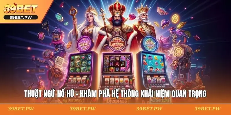 Thuật Ngữ Nổ Hũ - Khám Phá Hệ Thống Khái Niệm Quan Trọng