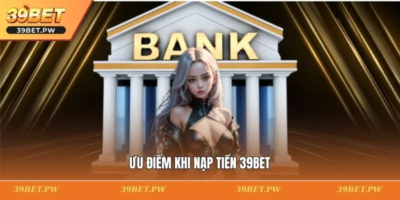 Ưu điểm khi nạp tiền 39BET