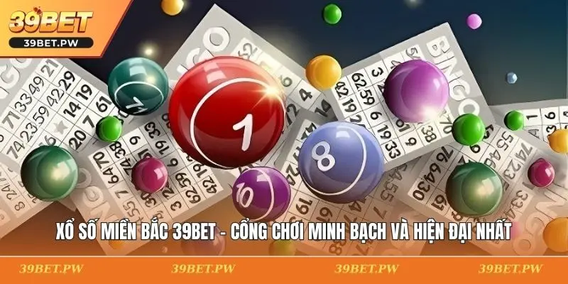 Xổ Số Miền Bắc 39BET - Cổng Chơi Minh Bạch Và Hiện Đại Nhất